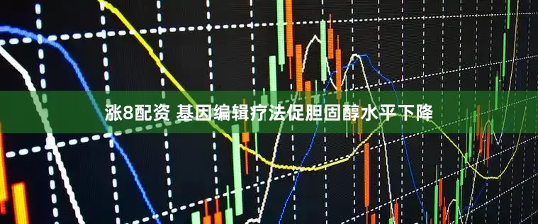 涨8配资 基因编辑疗法促胆固醇水平下降