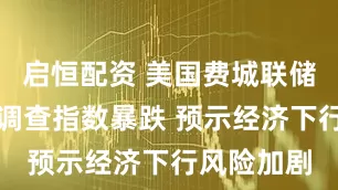 启恒配资 美国费城联储非制造业调查指数暴跌 预示经济下行风险加剧