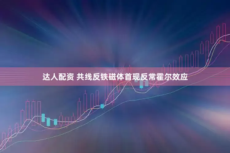 达人配资 共线反铁磁体首现反常霍尔效应