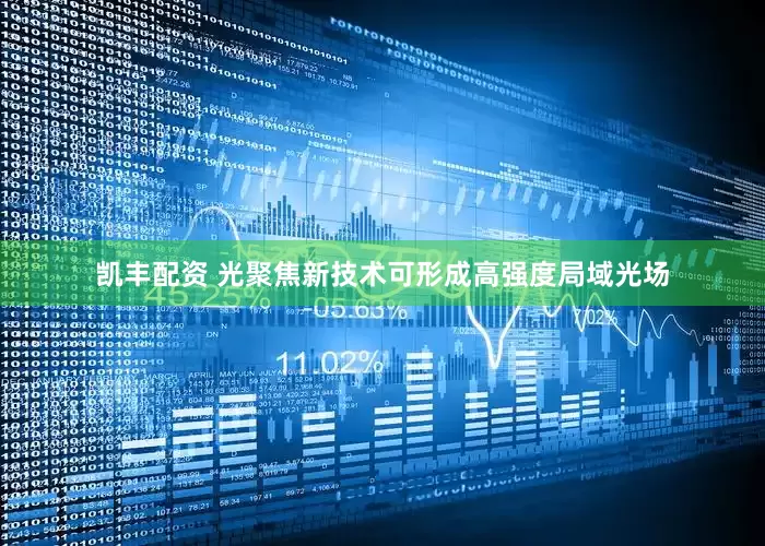 凯丰配资 光聚焦新技术可形成高强度局域光场