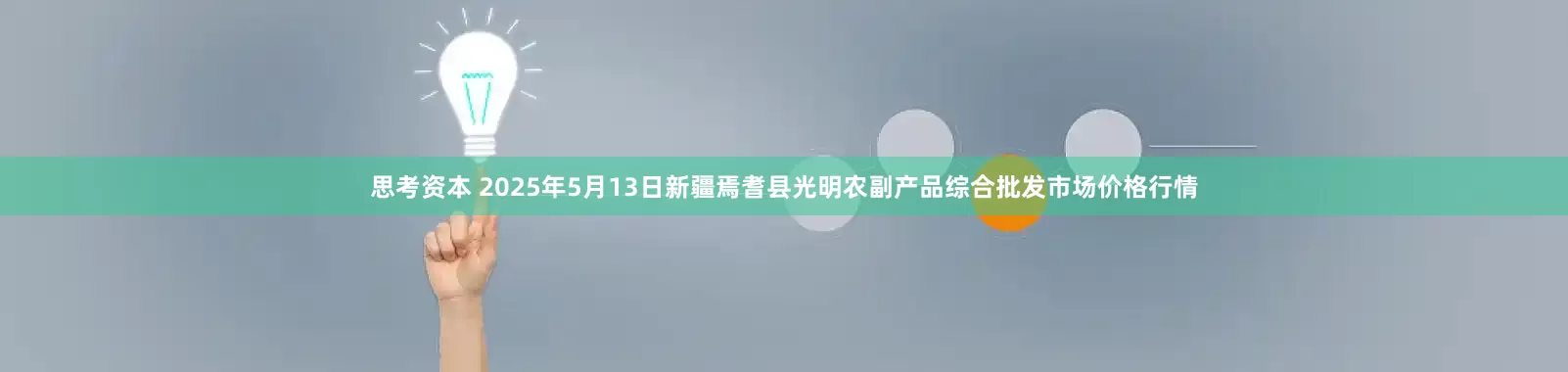 思考资本 2025年5月13日新疆焉耆县光明农副产品综合批发市场价格行情