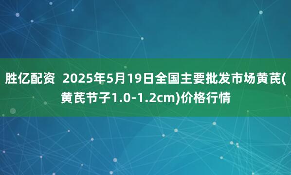 胜亿配资  2025年5月19日全国主要批发市场黄芪(黄芪节子1.0-1.2cm)价格行情