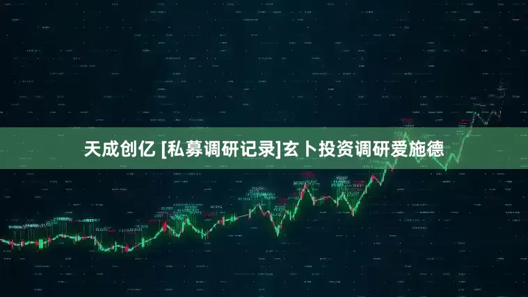 天成创亿 [私募调研记录]玄卜投资调研爱施德