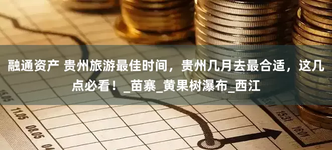融通资产 贵州旅游最佳时间，贵州几月去最合适，这几点必看！_苗寨_黄果树瀑布_西江