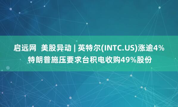 启远网  美股异动 | 英特尔(INTC.US)涨逾4% 特朗普施压要求台积电收购49%股份