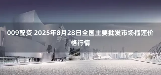 009配资 2025年8月28日全国主要批发市场榴莲价格行情