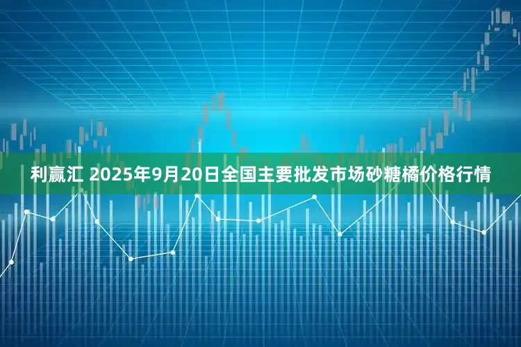 利赢汇 2025年9月20日全国主要批发市场砂糖橘价格行情