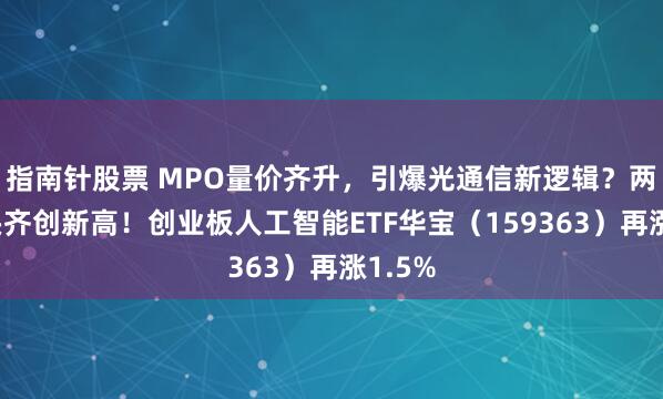 指南针股票 MPO量价齐升，引爆光通信新逻辑？两大龙头齐创新高！创业板人工智能ETF华宝（159363）再涨1.5%
