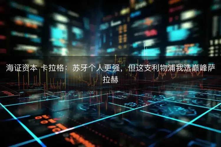 海证资本 卡拉格：苏牙个人更强，但这支利物浦我选巅峰萨拉赫
