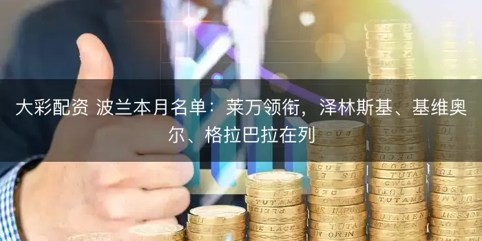 大彩配资 波兰本月名单：莱万领衔，泽林斯基、基维奥尔、格拉巴拉在列