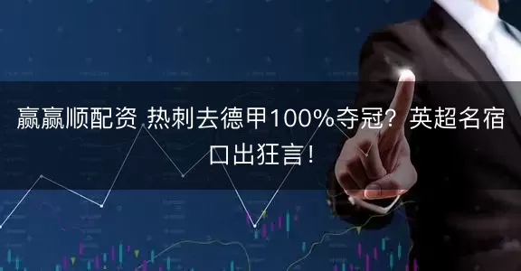 赢赢顺配资 热刺去德甲100%夺冠？英超名宿口出狂言！